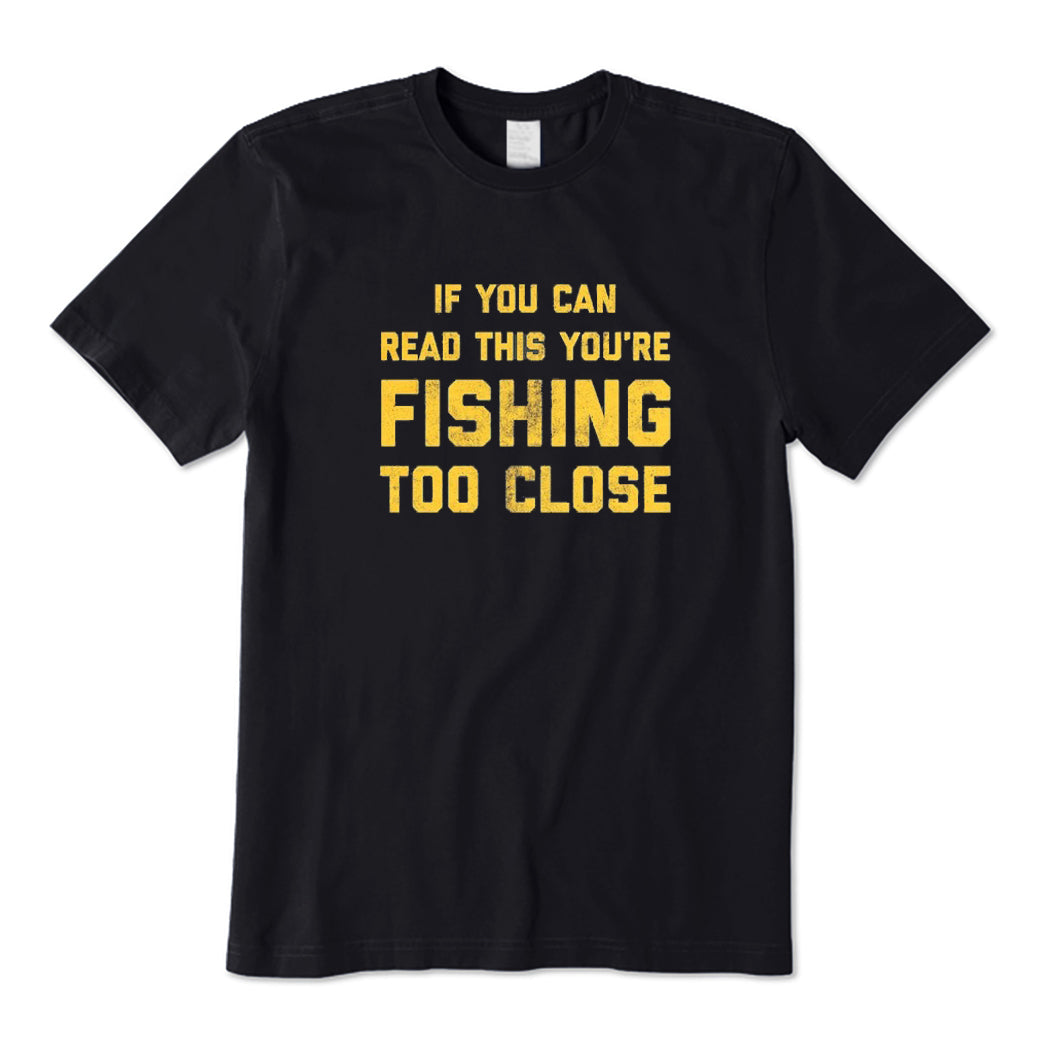 You Are Fishing Too Close T-Shirt